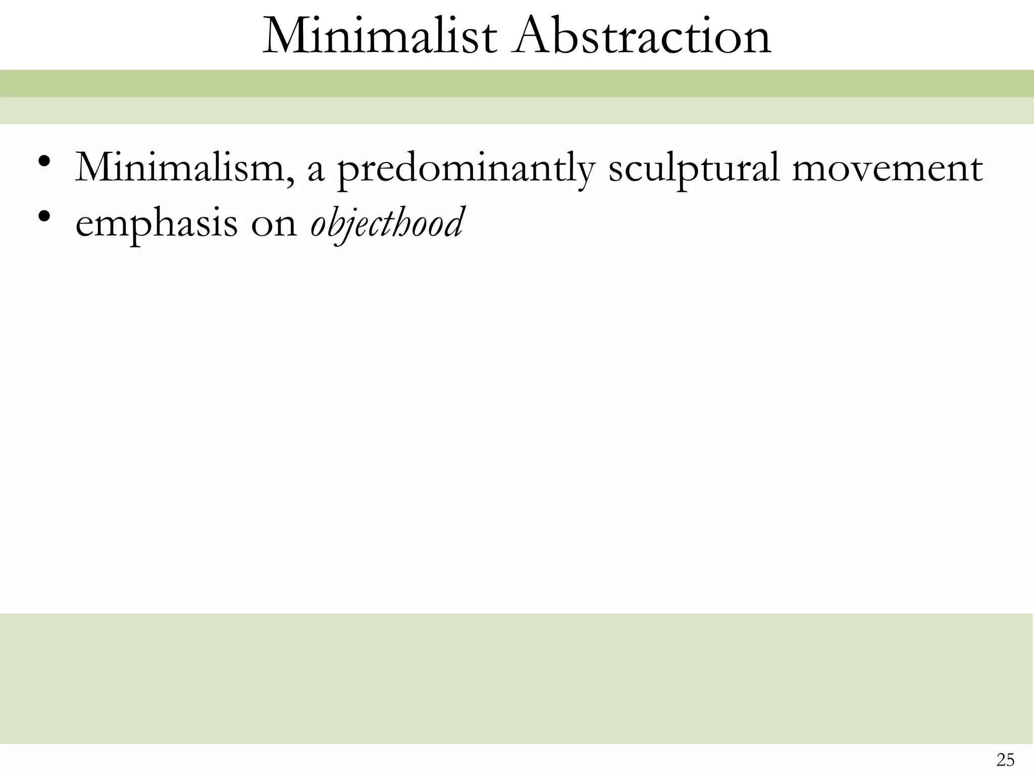 Minimalist Abstraction

• Minimalism, a predominantly sculptural movement
• emphasis on objecthood




                                                    25
 
