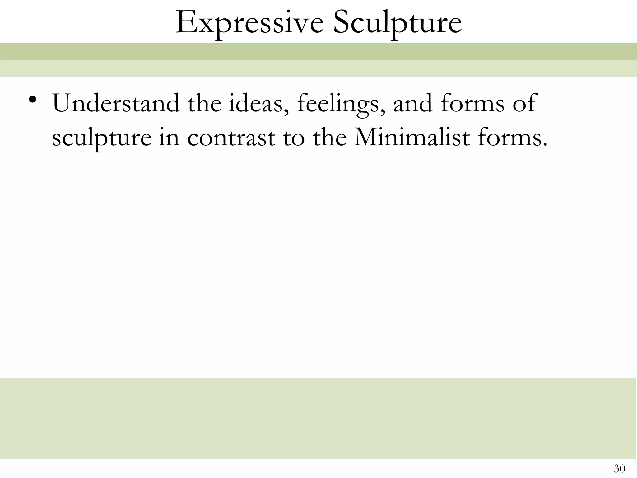 Expressive Sculpture

• Understand the ideas, feelings, and forms of
  sculpture in contrast to the Minimalist forms.




                                                   30
 