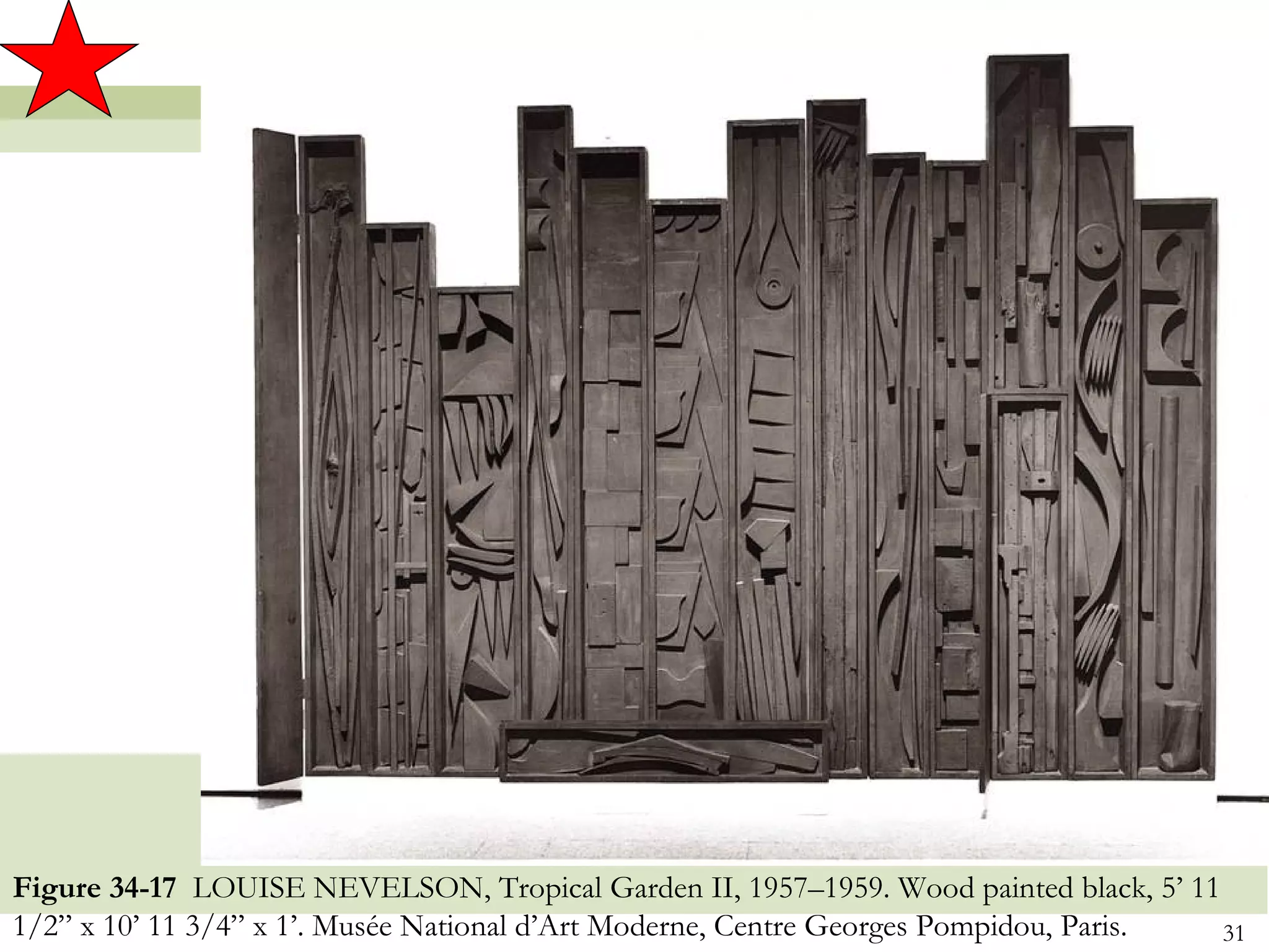 Figure 34-17 LOUISE NEVELSON, Tropical Garden II, 1957–1959. Wood painted black, 5’ 11
1/2” x 10’ 11 3/4” x 1’. Musée National d’Art Moderne, Centre Georges Pompidou, Paris. 31
 