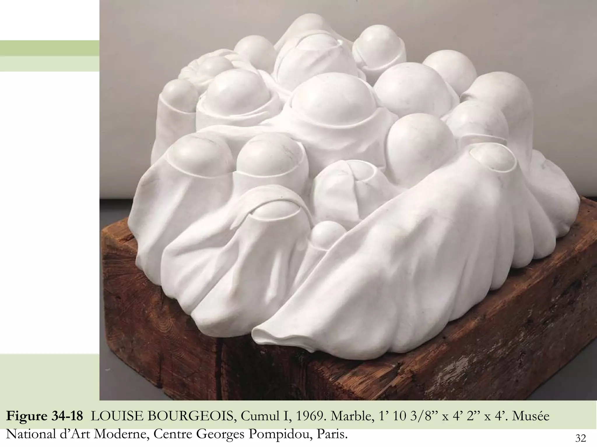 Figure 34-18 LOUISE BOURGEOIS, Cumul I, 1969. Marble, 1’ 10 3/8” x 4’ 2” x 4’. Musée
National d’Art Moderne, Centre Georges Pompidou, Paris.                                32
 