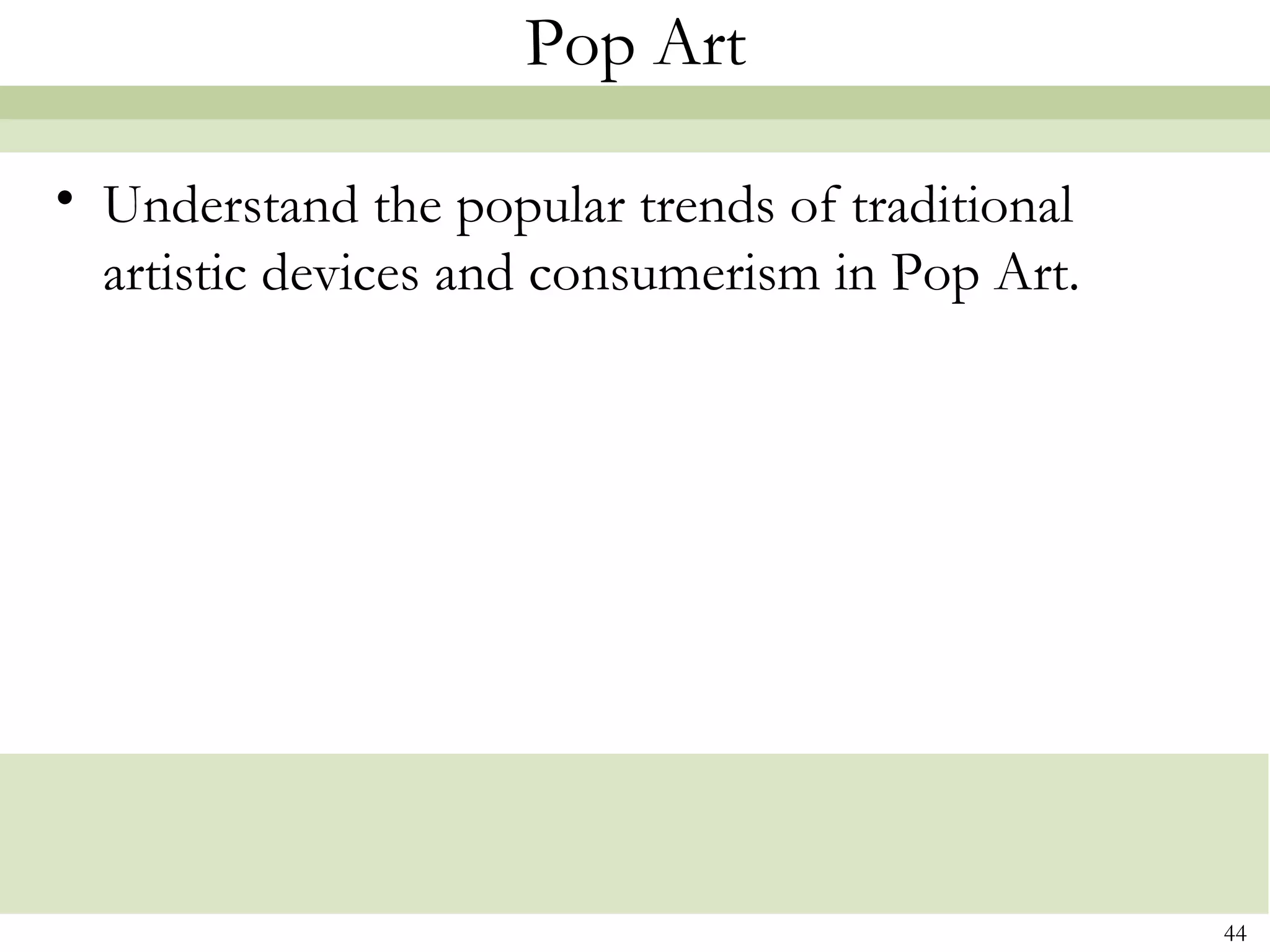 Pop Art

• Understand the popular trends of traditional
  artistic devices and consumerism in Pop Art.




                                                 44
 