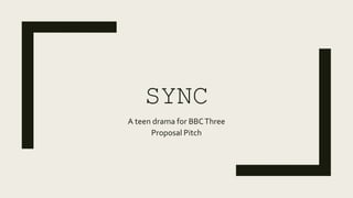 SYNC
A teen drama for BBCThree
Proposal Pitch
 