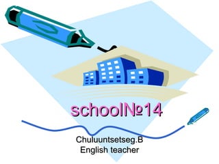  school № 14 Chuluuntsetseg.B English teacher 