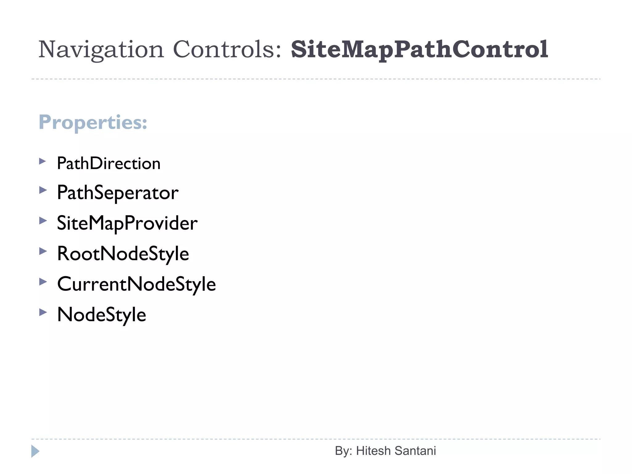 Navigation Controls: SiteMapPathControl
Properties:
 PathDirection
 PathSeperator
 SiteMapProvider
 RootNodeStyle
 CurrentNodeStyle
 NodeStyle
By: Hitesh Santani
 