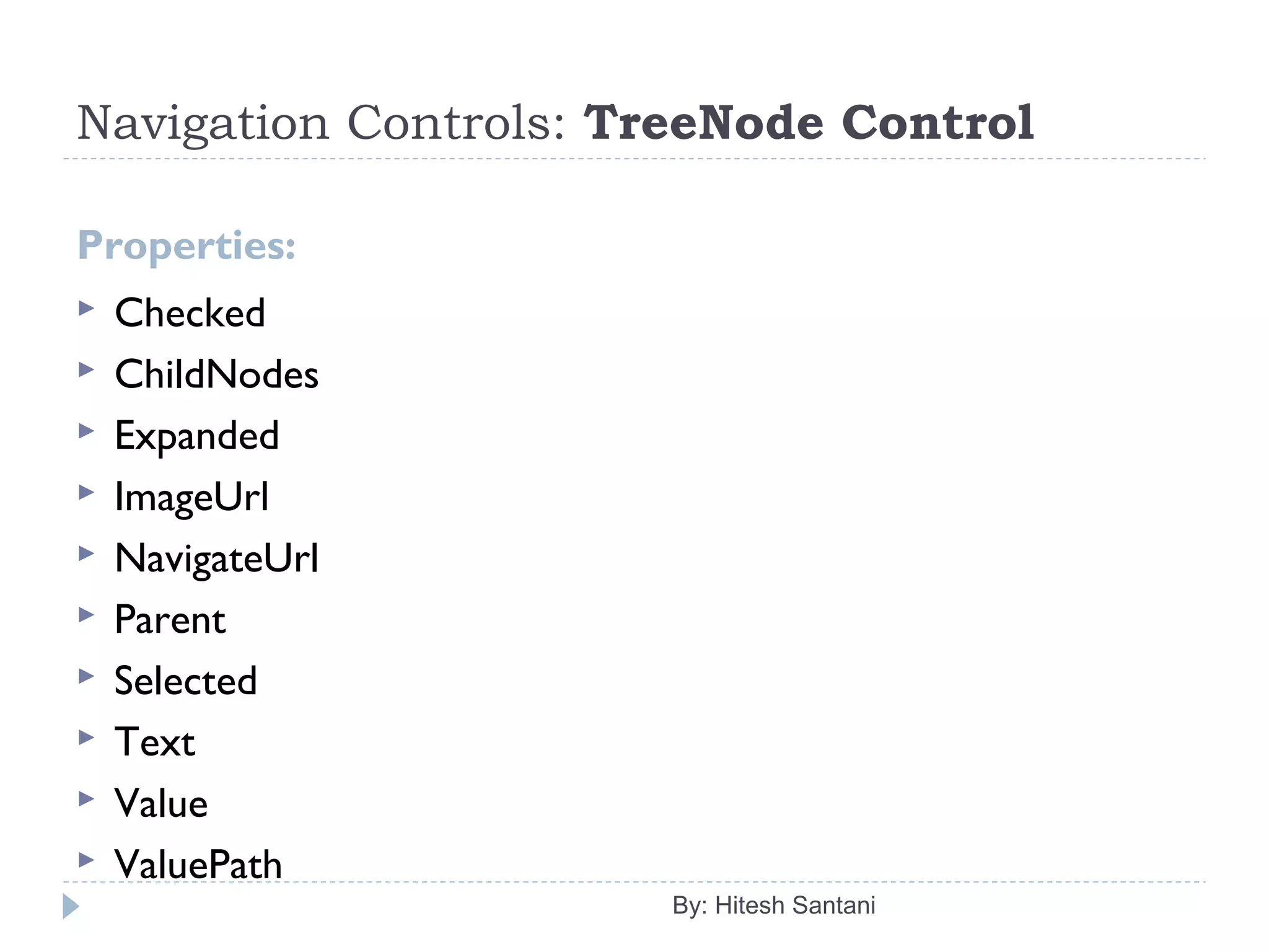 Navigation Controls: TreeNode Control
Properties:
 Checked
 ChildNodes
 Expanded
 ImageUrl
 NavigateUrl
 Parent
 Selected
 Text
 Value
 ValuePath
By: Hitesh Santani
 