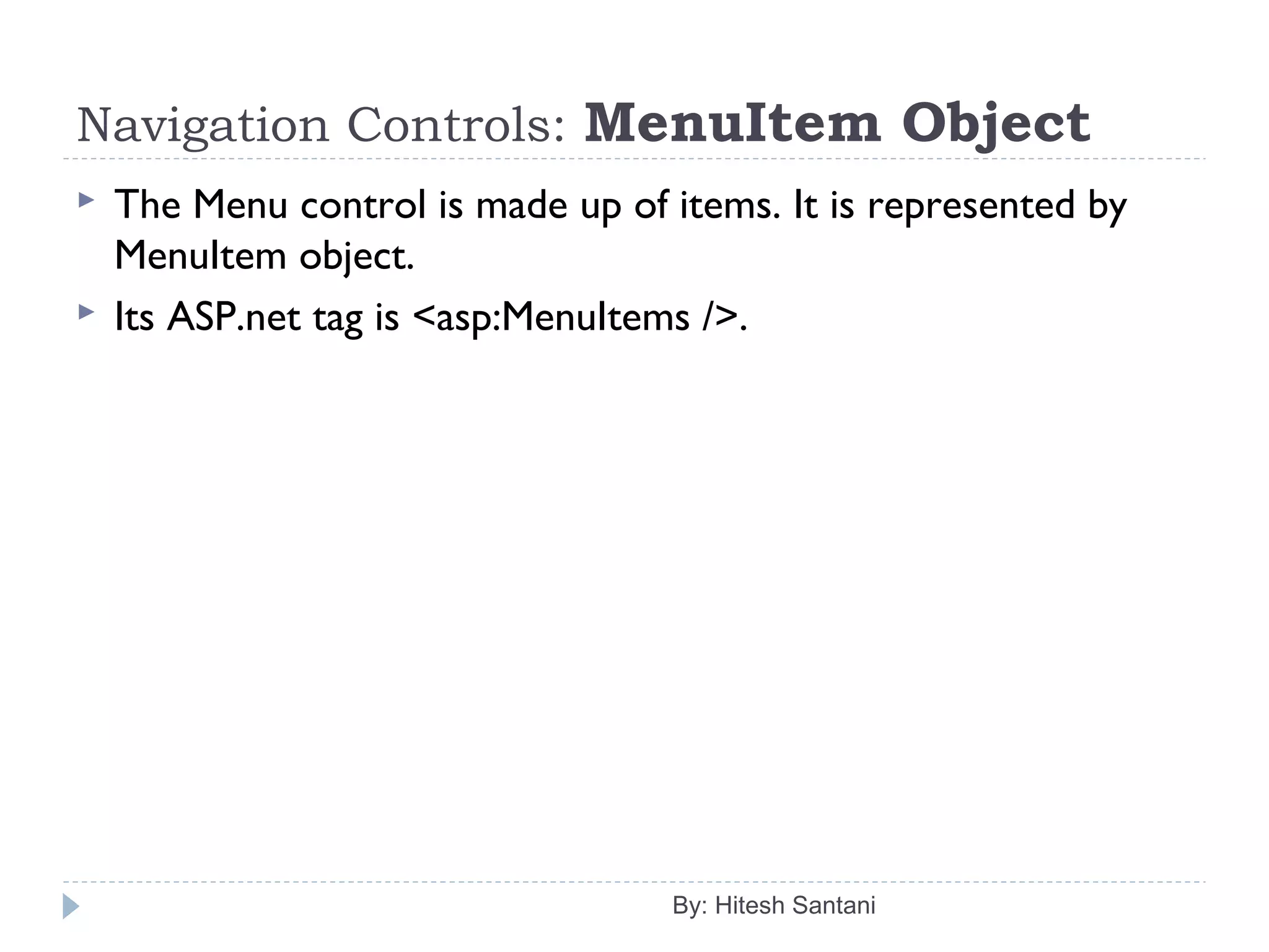 Navigation Controls: MenuItem Object
 The Menu control is made up of items. It is represented by
MenuItem object.
 Its ASP.net tag is <asp:MenuItems />.
By: Hitesh Santani
 