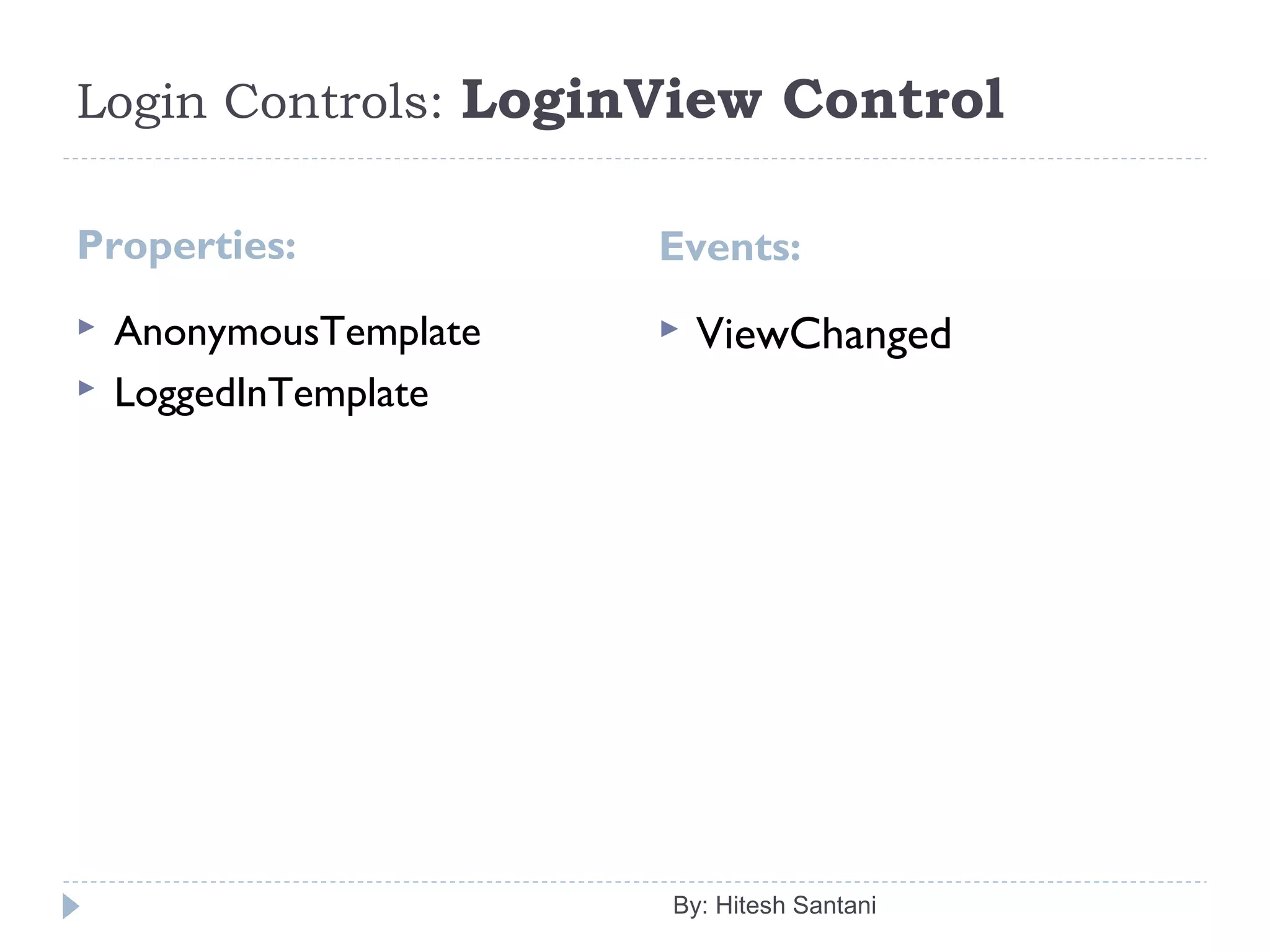 Login Controls: LoginView Control
Properties: Events:
 AnonymousTemplate
 LoggedInTemplate
 ViewChanged
By: Hitesh Santani
 