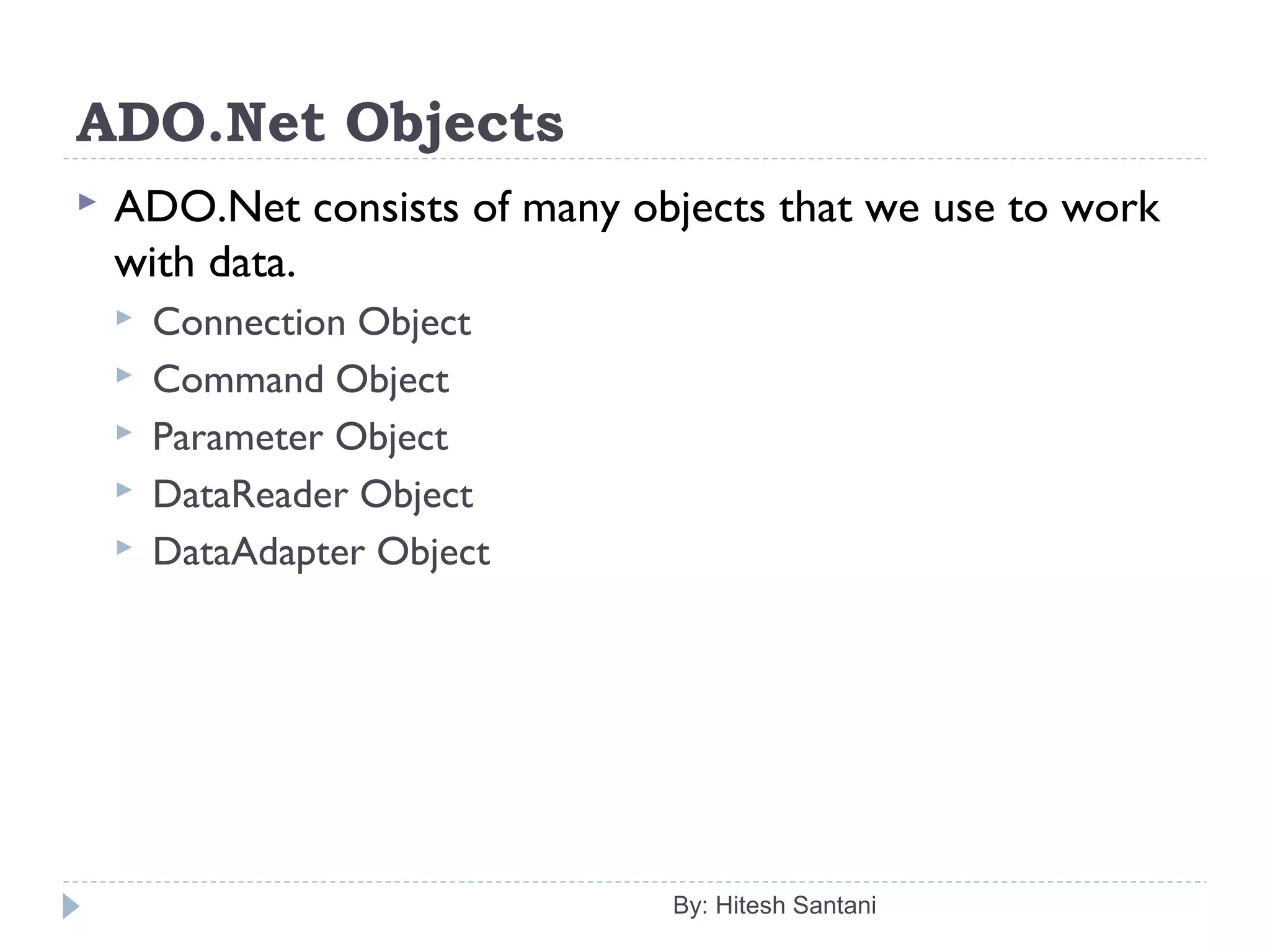 ADO.Net Objects
 ADO.Net consists of many objects that we use to work
with data.
 Connection Object
 Command Object
 Parameter Object
 DataReader Object
 DataAdapter Object
By: Hitesh Santani
 