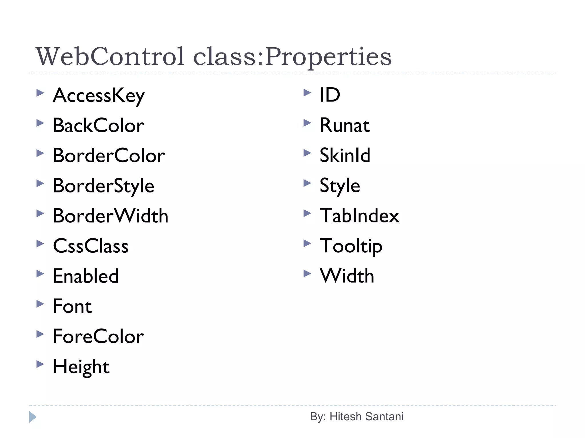 WebControl class:Properties
 AccessKey
 BackColor
 BorderColor
 BorderStyle
 BorderWidth
 CssClass
 Enabled
 Font
 ForeColor
 Height
 ID
 Runat
 SkinId
 Style
 TabIndex
 Tooltip
 Width
By: Hitesh Santani
 