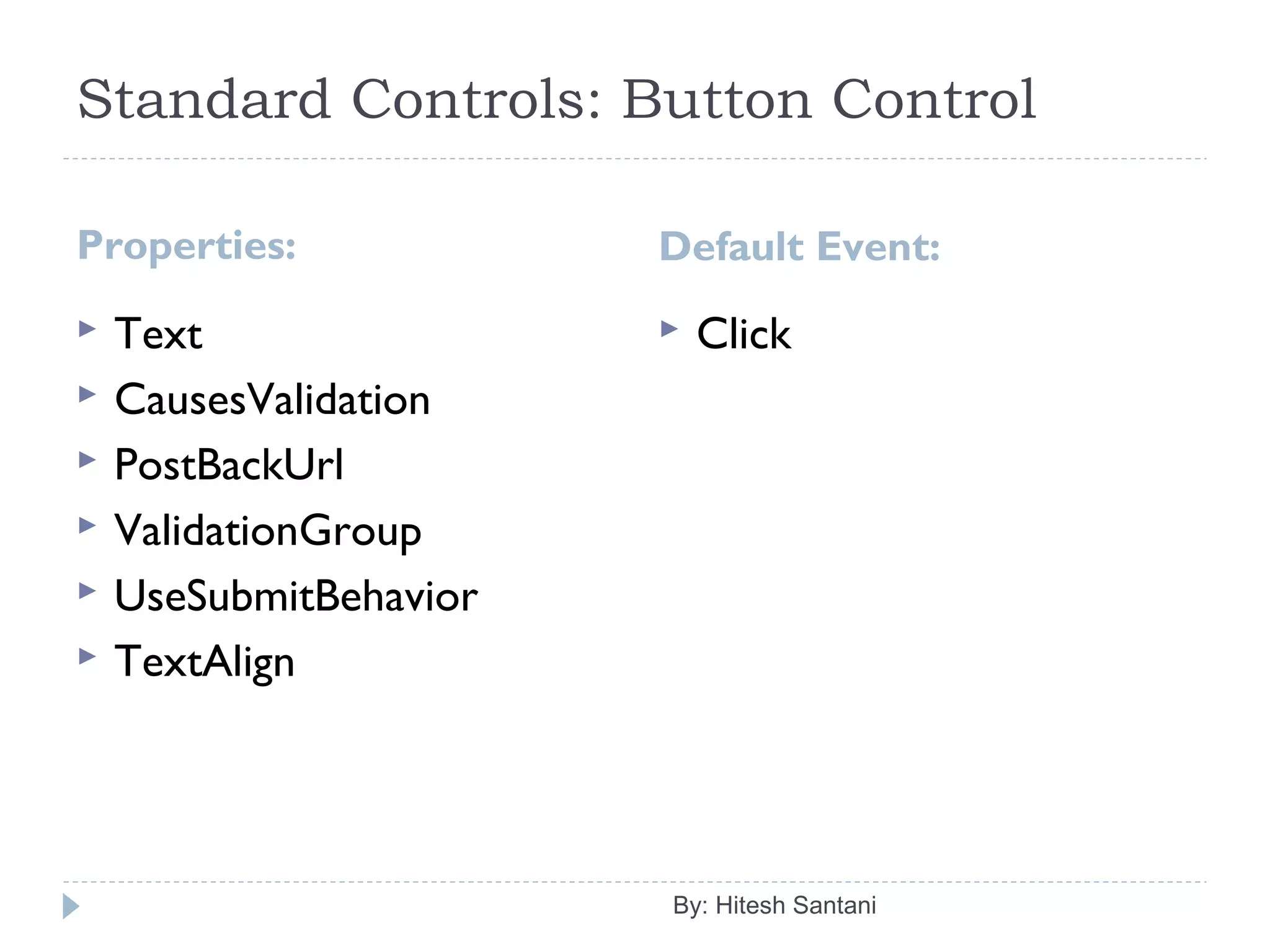 Standard Controls: Button Control
Properties: Default Event:
 Text
 CausesValidation
 PostBackUrl
 ValidationGroup
 UseSubmitBehavior
 TextAlign
 Click
By: Hitesh Santani
 
