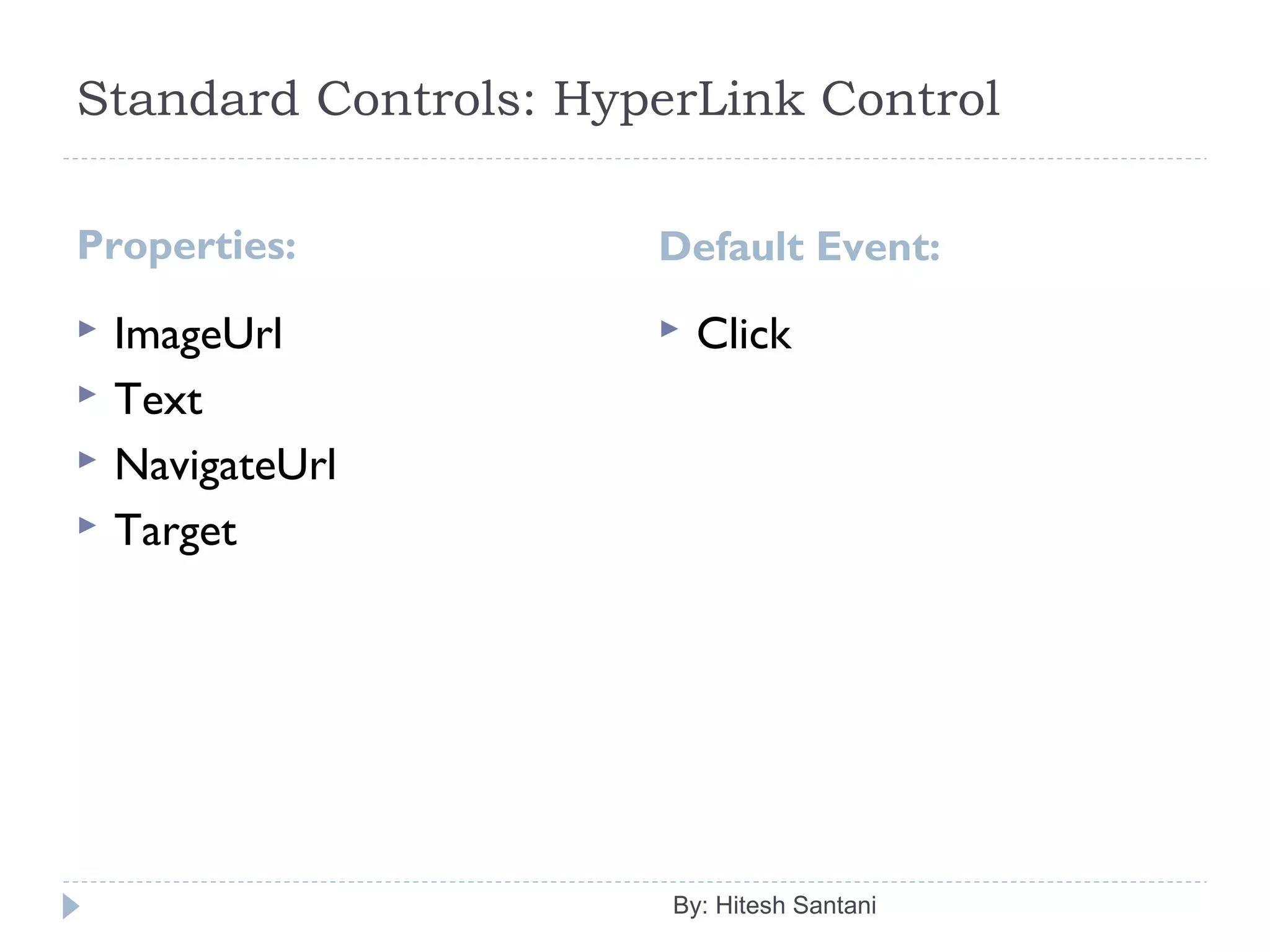 Standard Controls: HyperLink Control
Properties: Default Event:
 ImageUrl
 Text
 NavigateUrl
 Target
 Click
By: Hitesh Santani
 