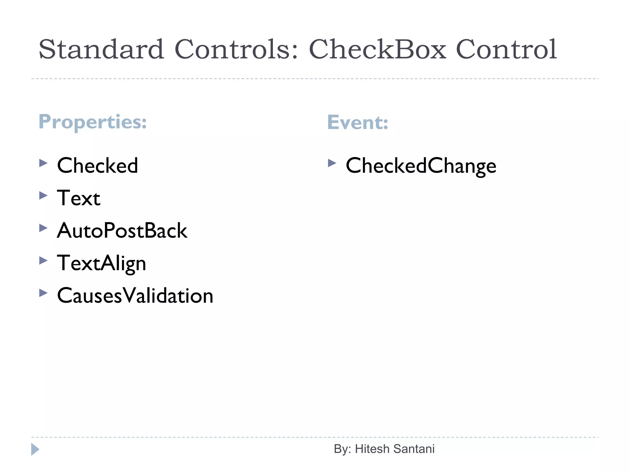 Standard Controls: CheckBox Control
Properties: Event:
 Checked
 Text
 AutoPostBack
 TextAlign
 CausesValidation
 CheckedChange
By: Hitesh Santani
 