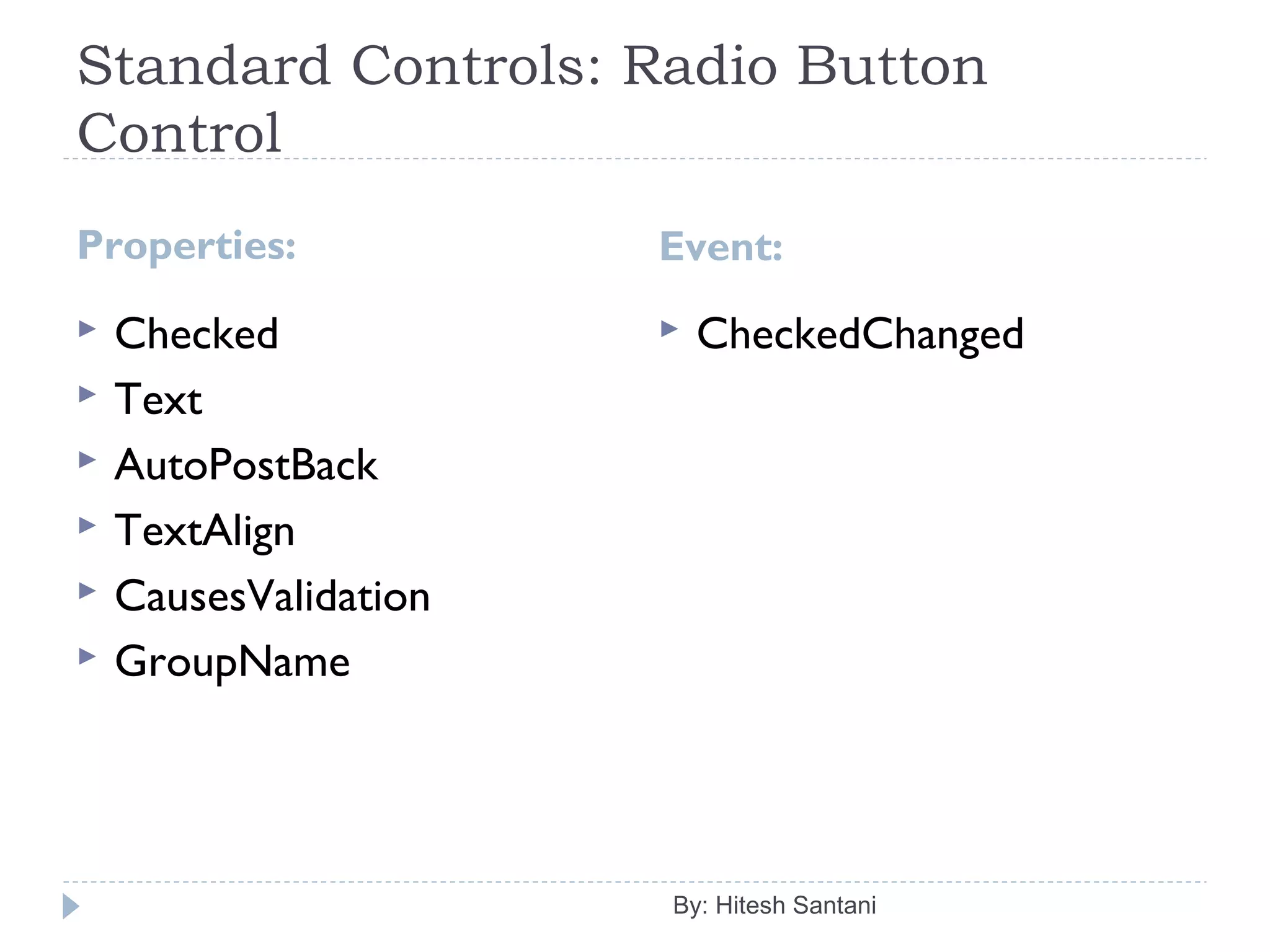 Standard Controls: Radio Button
Control
Properties: Event:
 Checked
 Text
 AutoPostBack
 TextAlign
 CausesValidation
 GroupName
 CheckedChanged
By: Hitesh Santani
 