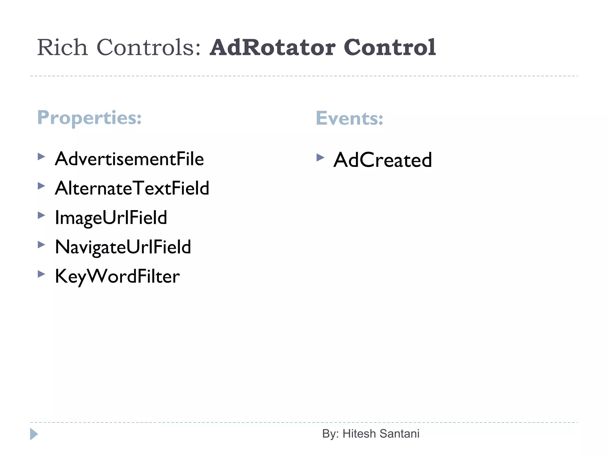 Rich Controls: AdRotator Control
Properties: Events:
 AdvertisementFile
 AlternateTextField
 ImageUrlField
 NavigateUrlField
 KeyWordFilter
 AdCreated
By: Hitesh Santani
 