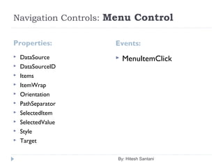Navigation Controls: Menu Control
Properties: Events:
 DataSource
 DataSourceID
 Items
 ItemWrap
 Orientation
 PathSeparator
 SelectedItem
 SelectedValue
 Style
 Target
 MenuItemClick
By: Hitesh Santani
 
