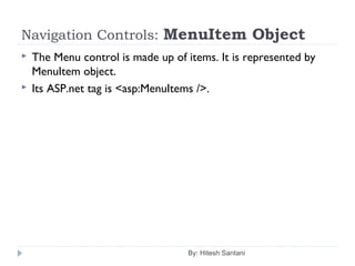 Navigation Controls: MenuItem Object
 The Menu control is made up of items. It is represented by
MenuItem object.
 Its ASP.net tag is <asp:MenuItems />.
By: Hitesh Santani
 
