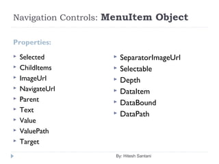 Navigation Controls: MenuItem Object
Properties:
 Selected
 ChildItems
 ImageUrl
 NavigateUrl
 Parent
 Text
 Value
 ValuePath
 Target
 SeparatorImageUrl
 Selectable
 Depth
 DataItem
 DataBound
 DataPath
By: Hitesh Santani
 