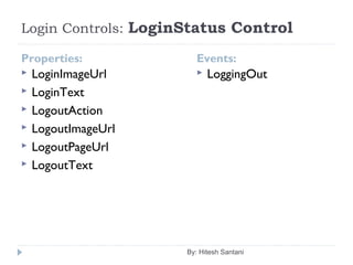 Login Controls: LoginStatus Control
Properties:
 LoginImageUrl
 LoginText
 LogoutAction
 LogoutImageUrl
 LogoutPageUrl
 LogoutText
 LoggingOut
By: Hitesh Santani
Events:
 