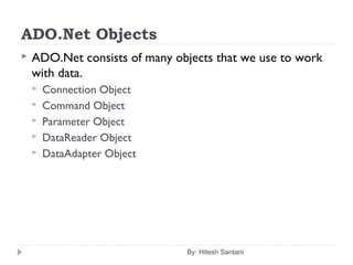 ADO.Net Objects
 ADO.Net consists of many objects that we use to work
with data.
 Connection Object
 Command Object
 Parameter Object
 DataReader Object
 DataAdapter Object
By: Hitesh Santani
 