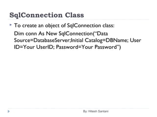SqlConnection Class
 To create an object of SqlConnection class:
Dim conn As New SqlConnection(“Data
Source=DatabaseServer;Initial Catalog=DBName; User
ID=Your UserID; Password=Your Password”)
By: Hitesh Santani
 
