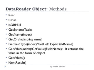 DataReader Object: Methods
 Read
 Close
 IsDBNull
 GetSchemaTable
 GetName(index)
 GetOrdinal(string name)
 GetFieldType(index)/GetFieldType(FieldName)
 GetValue(index)/GetValue(FieldName): . It returns the
value in the form of object.
 GetValues()
 NextResult()
By: Hitesh Santani
 