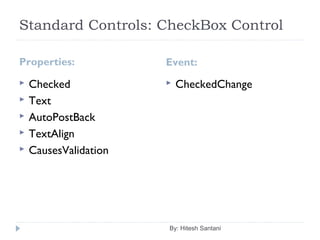 Standard Controls: CheckBox Control
Properties: Event:
 Checked
 Text
 AutoPostBack
 TextAlign
 CausesValidation
 CheckedChange
By: Hitesh Santani
 
