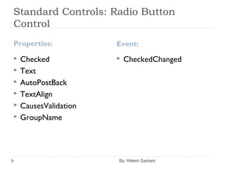 Standard Controls: Radio Button
Control
Properties: Event:
 Checked
 Text
 AutoPostBack
 TextAlign
 CausesValidation
 GroupName
 CheckedChanged
By: Hitesh Santani
 