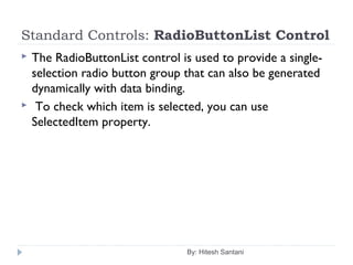Standard Controls: RadioButtonList Control
 The RadioButtonList control is used to provide a single-
selection radio button group that can also be generated
dynamically with data binding.
 To check which item is selected, you can use
SelectedItem property.
By: Hitesh Santani
 