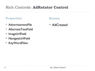 Rich Controls: AdRotator Control
Properties: Events:
 AdvertisementFile
 AlternateTextField
 ImageUrlField
 NavigateUrlField
 KeyWordFilter
 AdCreated
By: Hitesh Santani
 