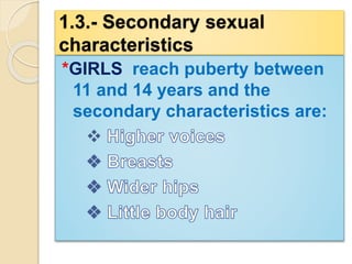 1.3.- Secondary sexual 
characteristics 
*GIRLS reach puberty between 
11 and 14 years and the 
secondary characteristics are: 
 
 