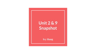 Unit 2 & 9
Snapshot
Ivy Hung
 