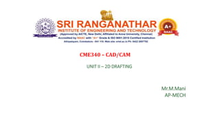 UNIT II – 2D DRAFTING
CME340 – CAD/CAM
Mr.M.Mani
AP-MECH
 