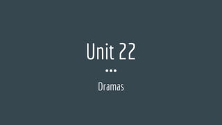 Unit 22
Dramas
 