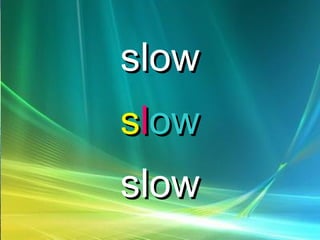 slowslow
ssllowow
slowslow
 