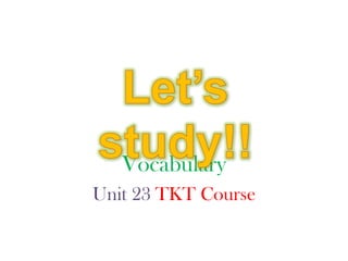 Vocabulary
Unit 23 TKT Course

 