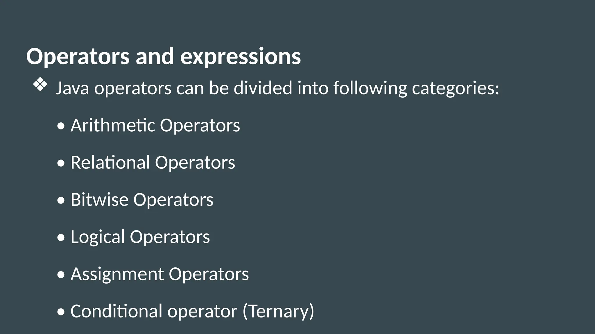 Operators and expressions
❖ Java operators can be divided into following categories:
• Arithmetic Operators
• Relational Operators
• Bitwise Operators
• Logical Operators
• Assignment Operators
• Conditional operator (Ternary)
 