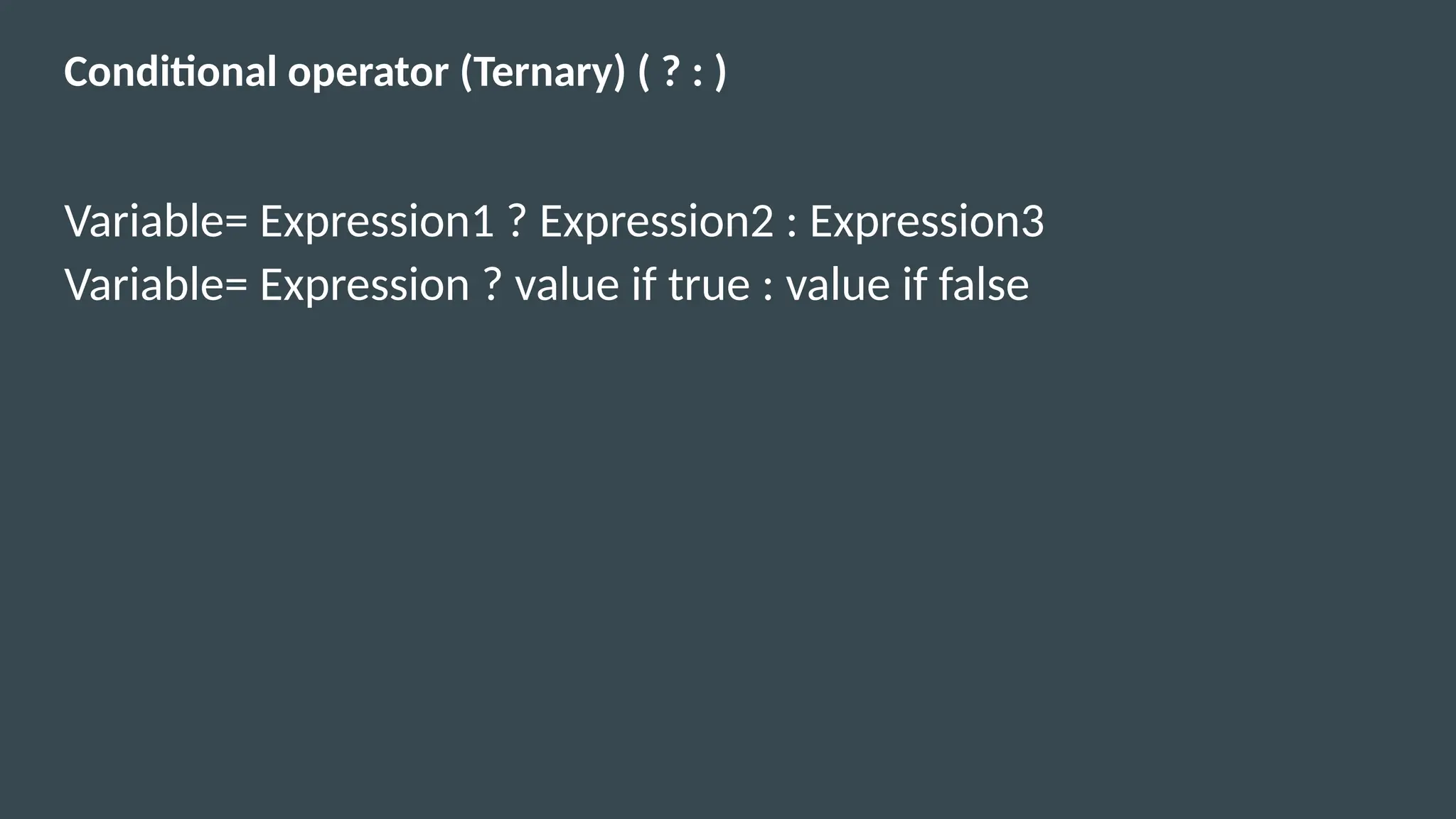 Conditional operator (Ternary) ( ? : )
Variable= Expression1 ? Expression2 : Expression3
Variable= Expression ? value if true : value if false
 