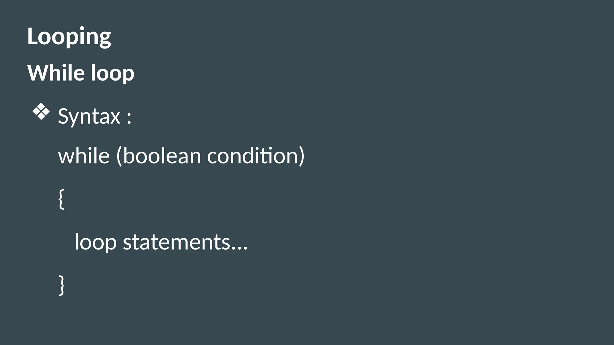 Looping
While loop
❖ Syntax :
while (boolean condition)
{
loop statements...
}
 