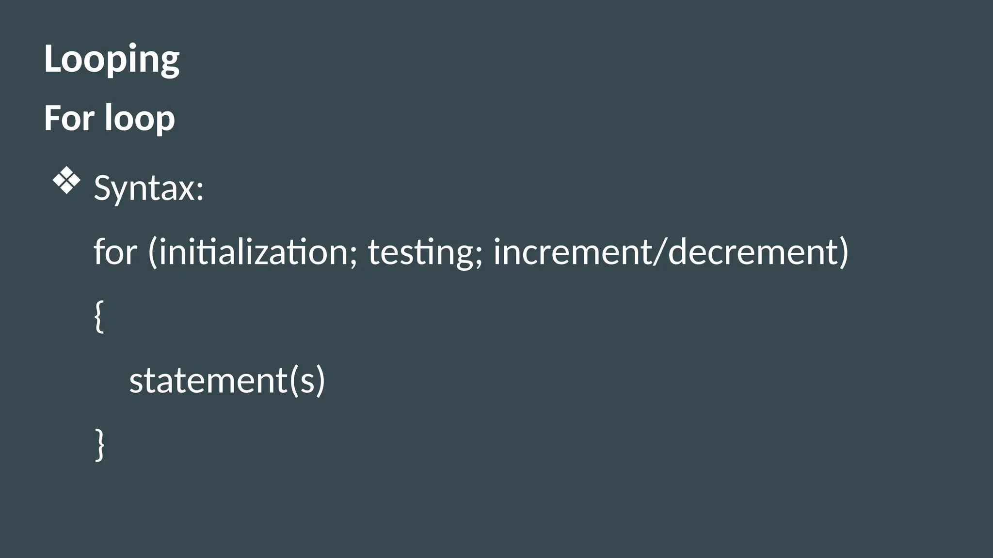 Looping
For loop
❖ Syntax:
for (initialization; testing; increment/decrement)
{
statement(s)
}
 