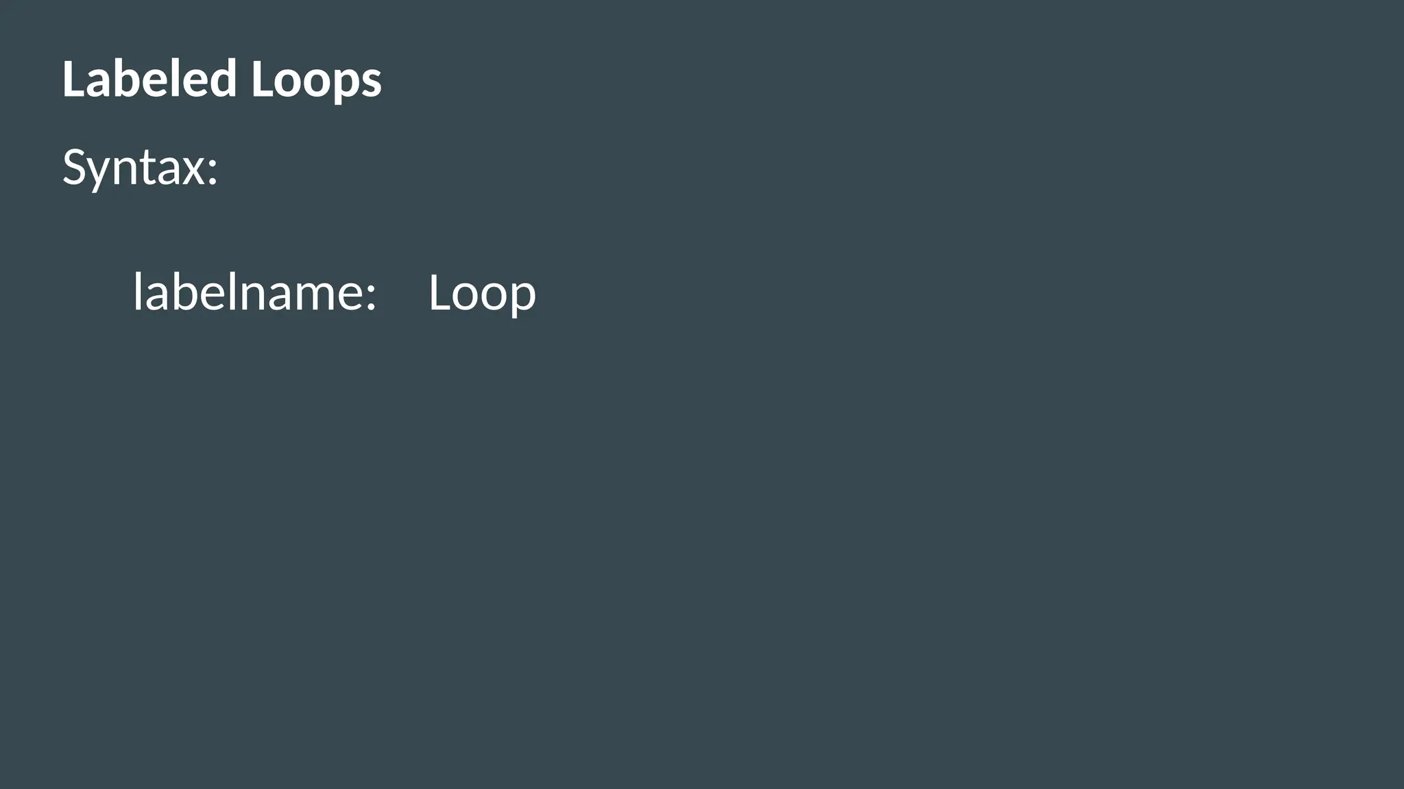 Labeled Loops
Syntax:
labelname: Loop
 