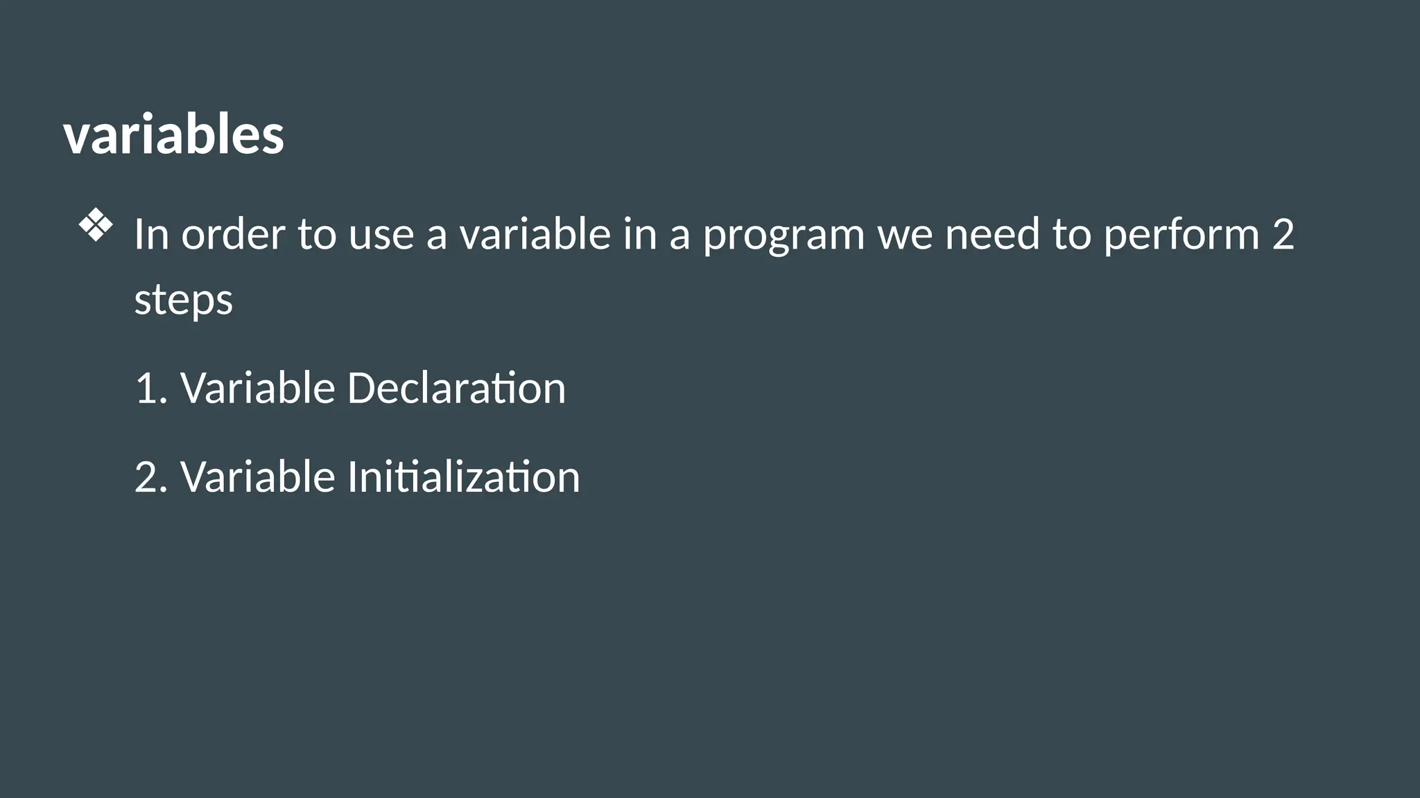 variables
❖ In order to use a variable in a program we need to perform 2
steps
1. Variable Declaration
2. Variable Initialization
 