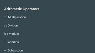 Arithmetic Operators
* : Multiplication
/ : Division
% : Modulo
+ : Addition
– : Subtraction
 