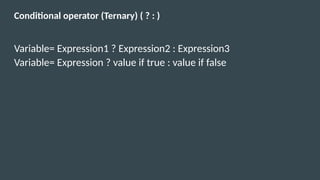 Conditional operator (Ternary) ( ? : )
Variable= Expression1 ? Expression2 : Expression3
Variable= Expression ? value if true : value if false
 