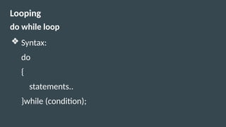 Looping
do while loop
❖ Syntax:
do
{
statements..
}while (condition);
 