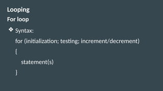 Looping
For loop
❖ Syntax:
for (initialization; testing; increment/decrement)
{
statement(s)
}
 