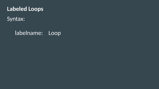 Labeled Loops
Syntax:
labelname: Loop
 