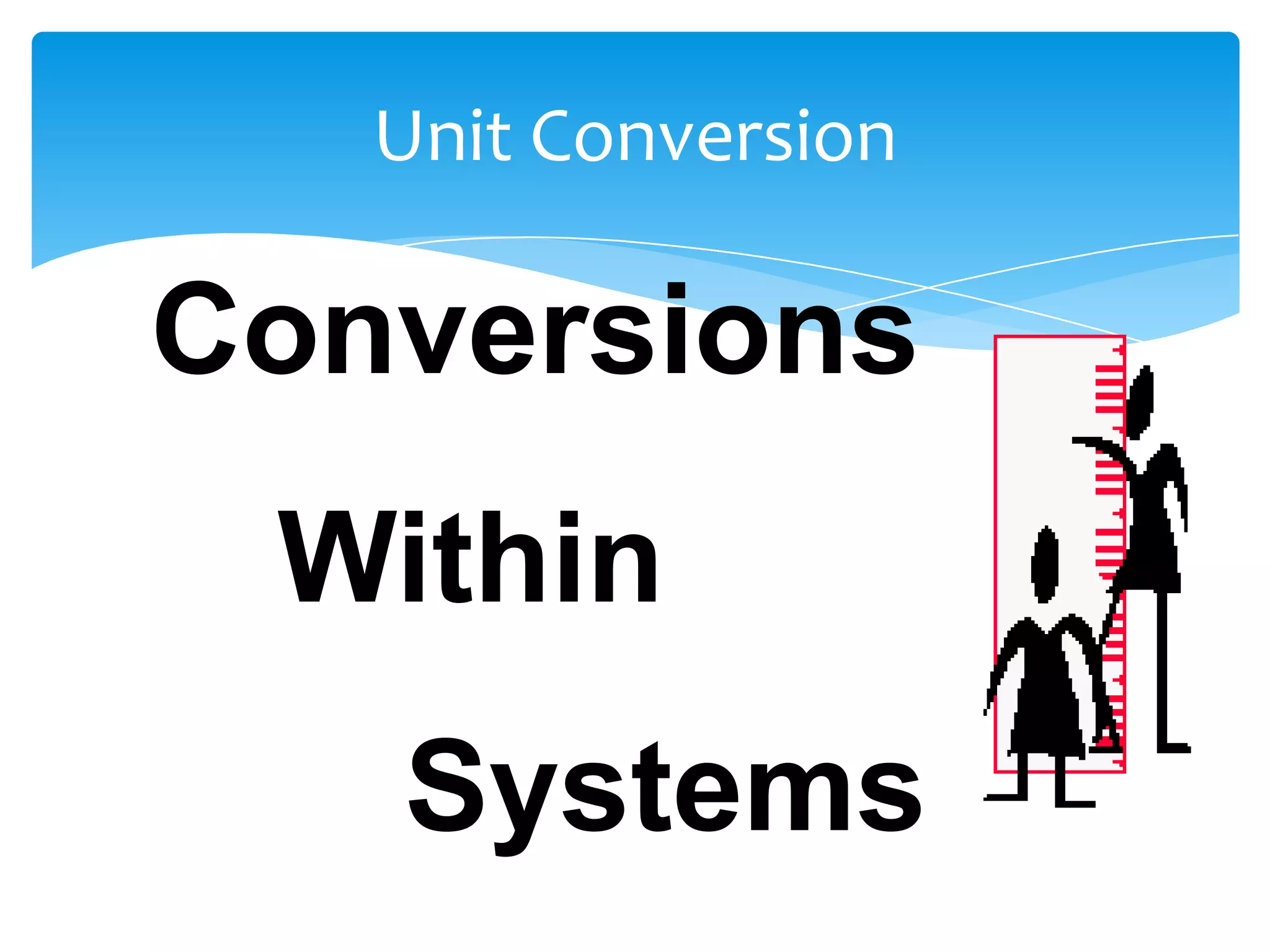 Unit Conversion

Conversions
 Within
   Systems
 