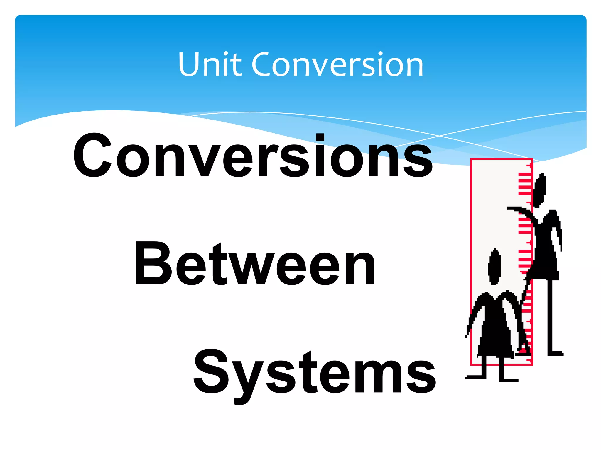 Unit Conversion

Conversions
 Between
   Systems
 