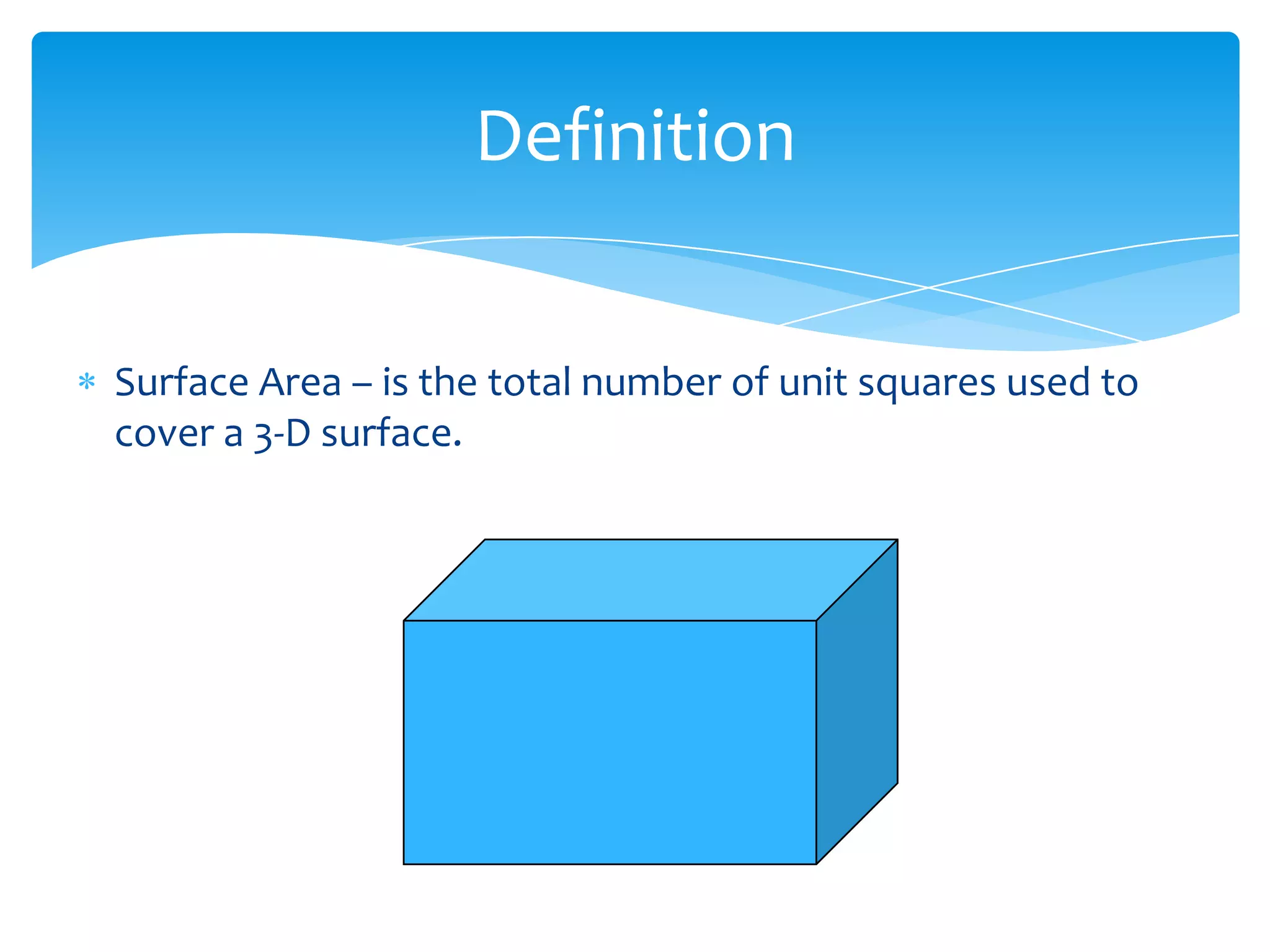 Definition


Surface Area – is the total number of unit squares used to
cover a 3-D surface.
 