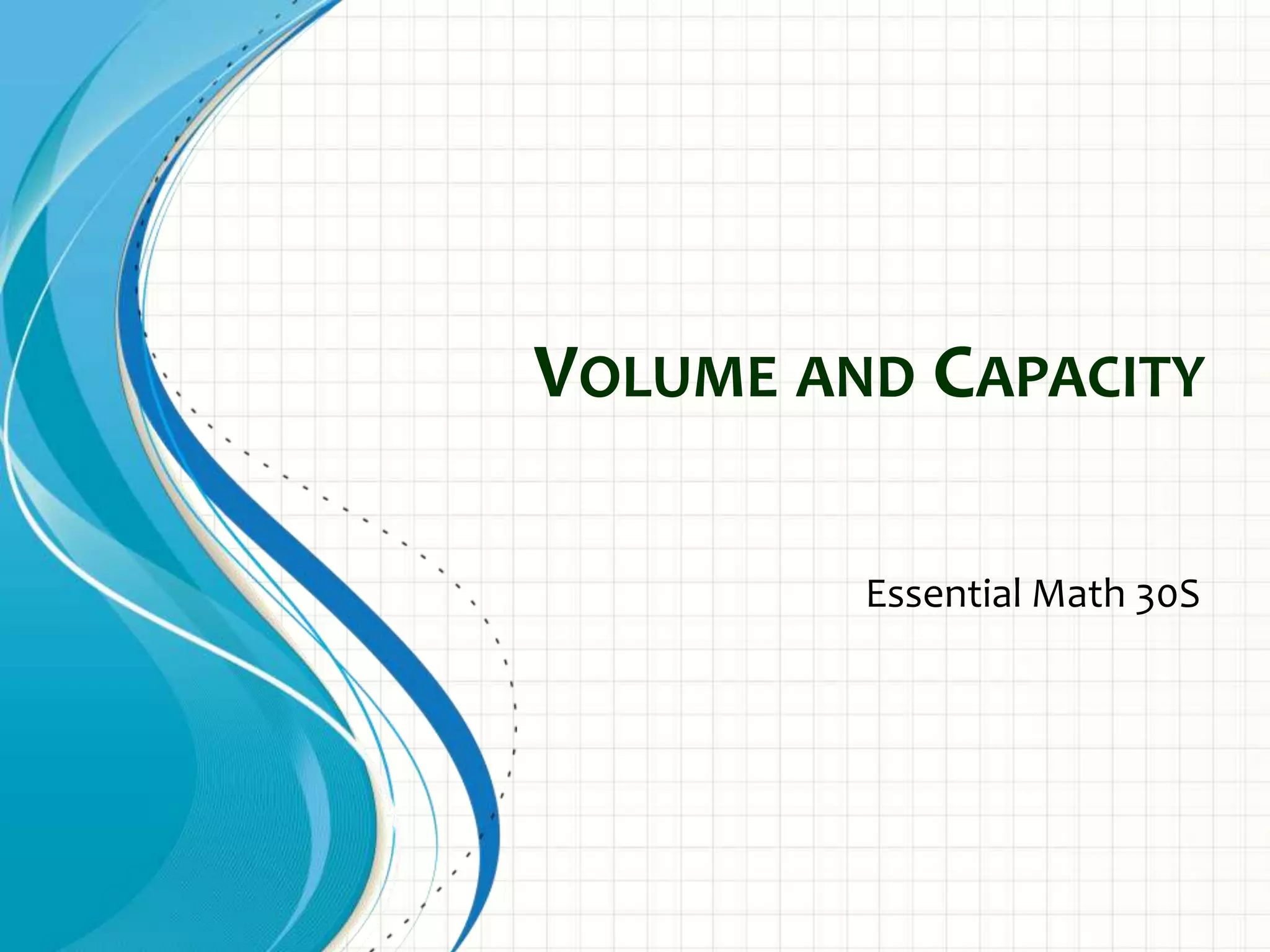 VOLUME AND CAPACITY

         Essential Math 30S
 